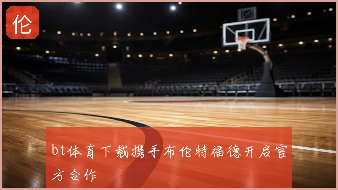 bt体育下载携手布伦特福德开启官方合作