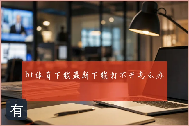 bt体育下载最新下载打不开怎么办