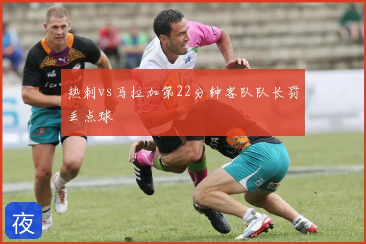 热刺vs马拉加第22分钟客队队长罚丢点球