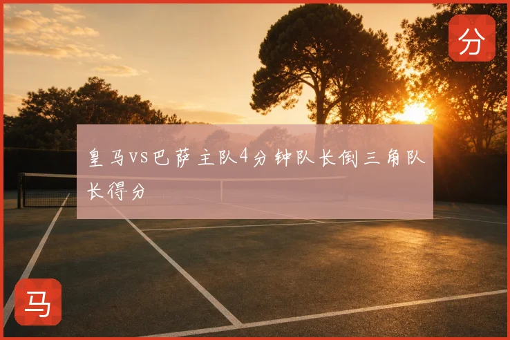 皇马vs巴萨主队4分钟队长倒三角队长得分
