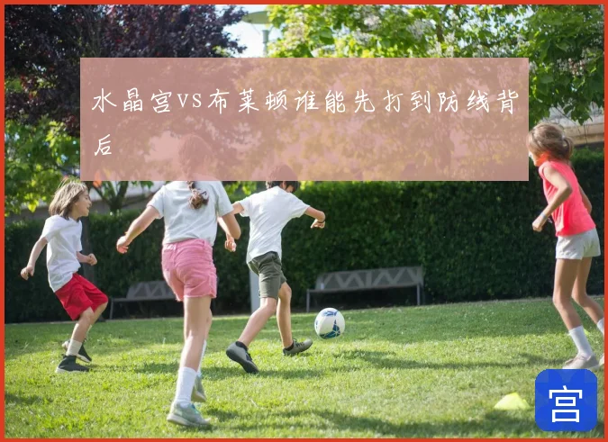 水晶宫vs布莱顿谁能先打到防线背后