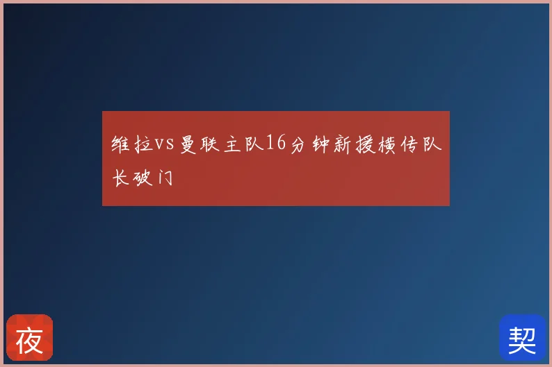 维拉vs曼联主队16分钟新援横传队长破门
