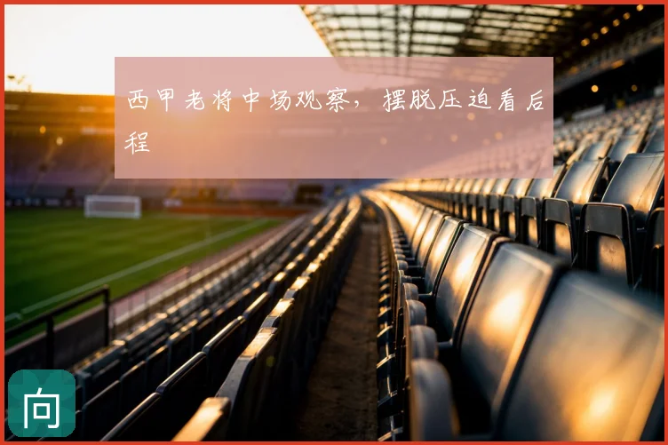 西甲老将中场观察，摆脱压迫看后程