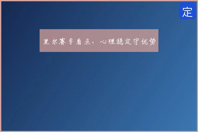 里尔赛季看点，心理稳定守优势