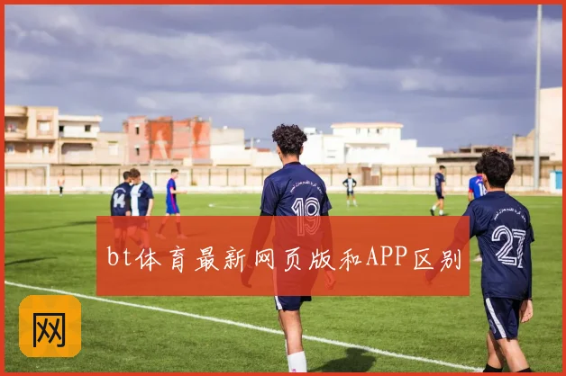 bt体育最新网页版和APP区别