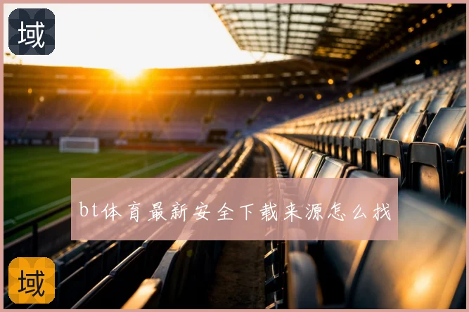 bt体育最新安全下载来源怎么找