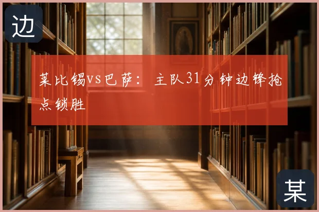 莱比锡vs巴萨：主队31分钟边锋抢点锁胜